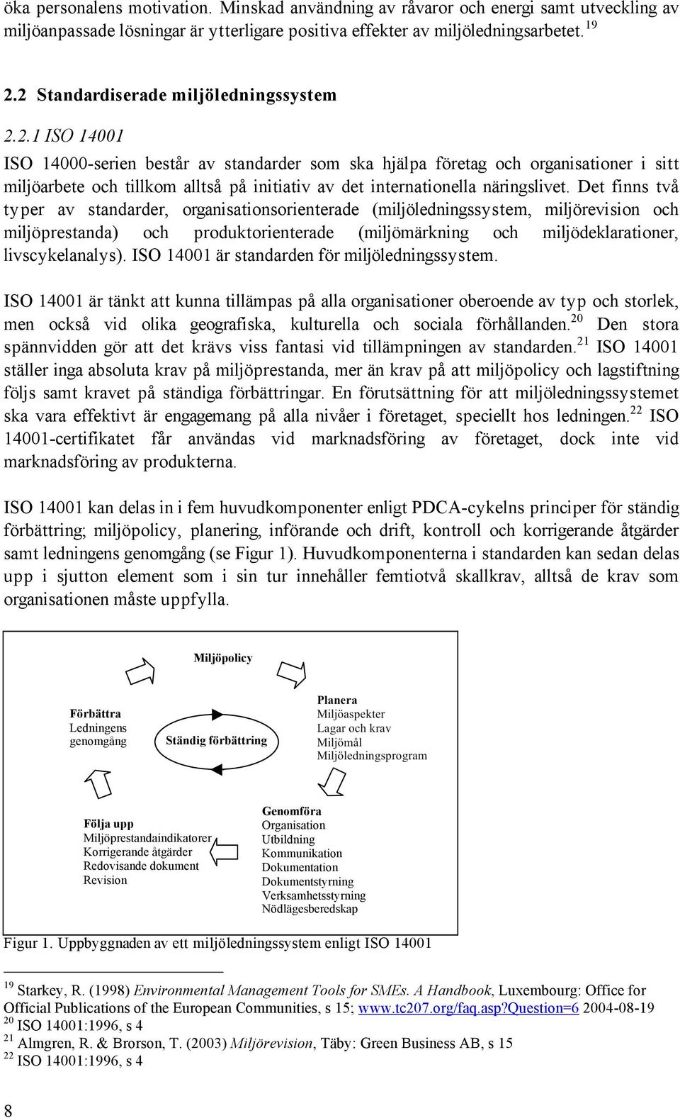 Det finns två typer av standarder, organisationsorienterade (miljöledningssystem, miljörevision och miljöprestanda) och produktorienterade (miljömärkning och miljödeklarationer, livscykelanalys).