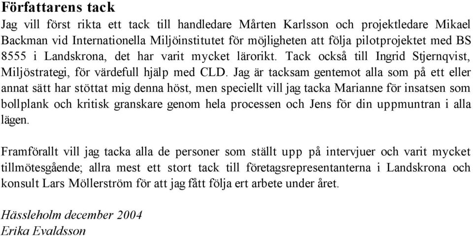 Jag är tacksam gentemot alla som på ett eller annat sätt har stöttat mig denna höst, men speciellt vill jag tacka Marianne för insatsen som bollplank och kritisk granskare genom hela processen och