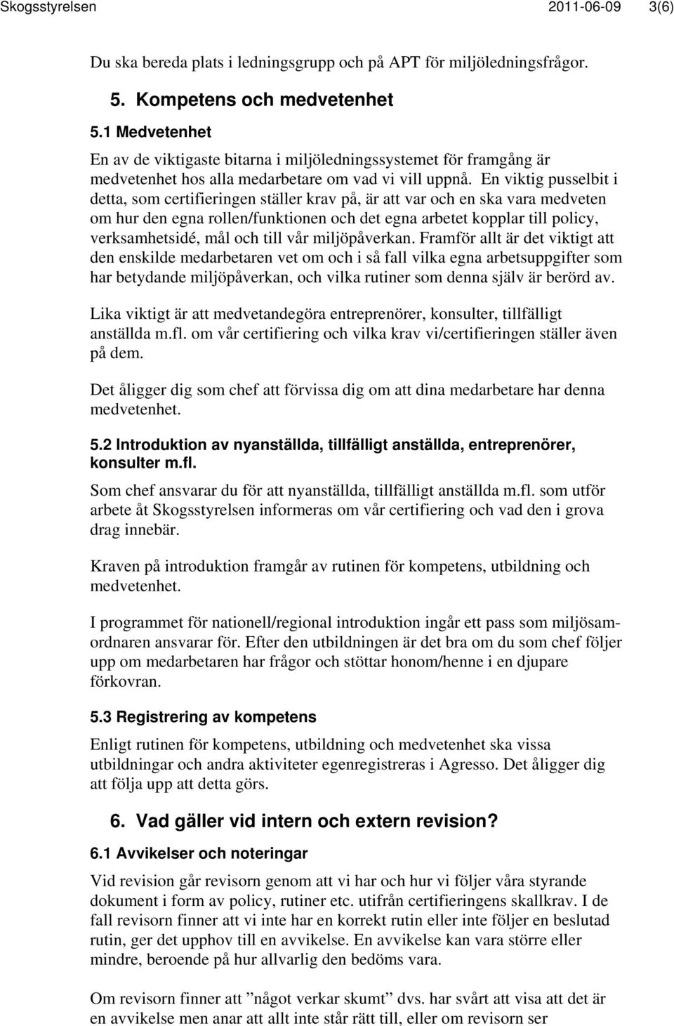 En viktig pusselbit i detta, som certifieringen ställer krav på, är att var och en ska vara medveten om hur den egna rollen/funktionen och det egna arbetet kopplar till policy, verksamhetsidé, mål