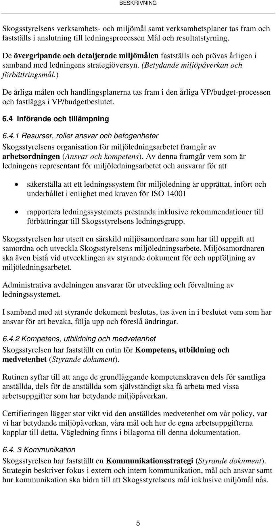 ) De årliga målen och handlingsplanerna tas fram i den årliga VP/budget-processen och fastläggs i VP/budgetbeslutet. 6.4 