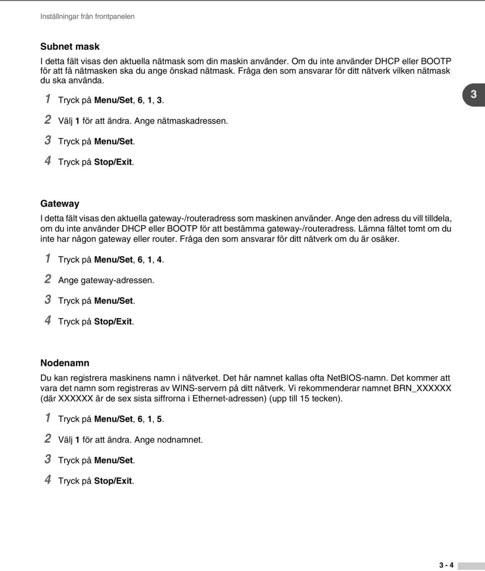 Gateway I detta fält visas den aktuella gateway-/routeradress som maskinen använder. Ange den adress du vill tilldela, om du inte använder DHCP eller BOOTP för att bestämma gateway-/routeradress.