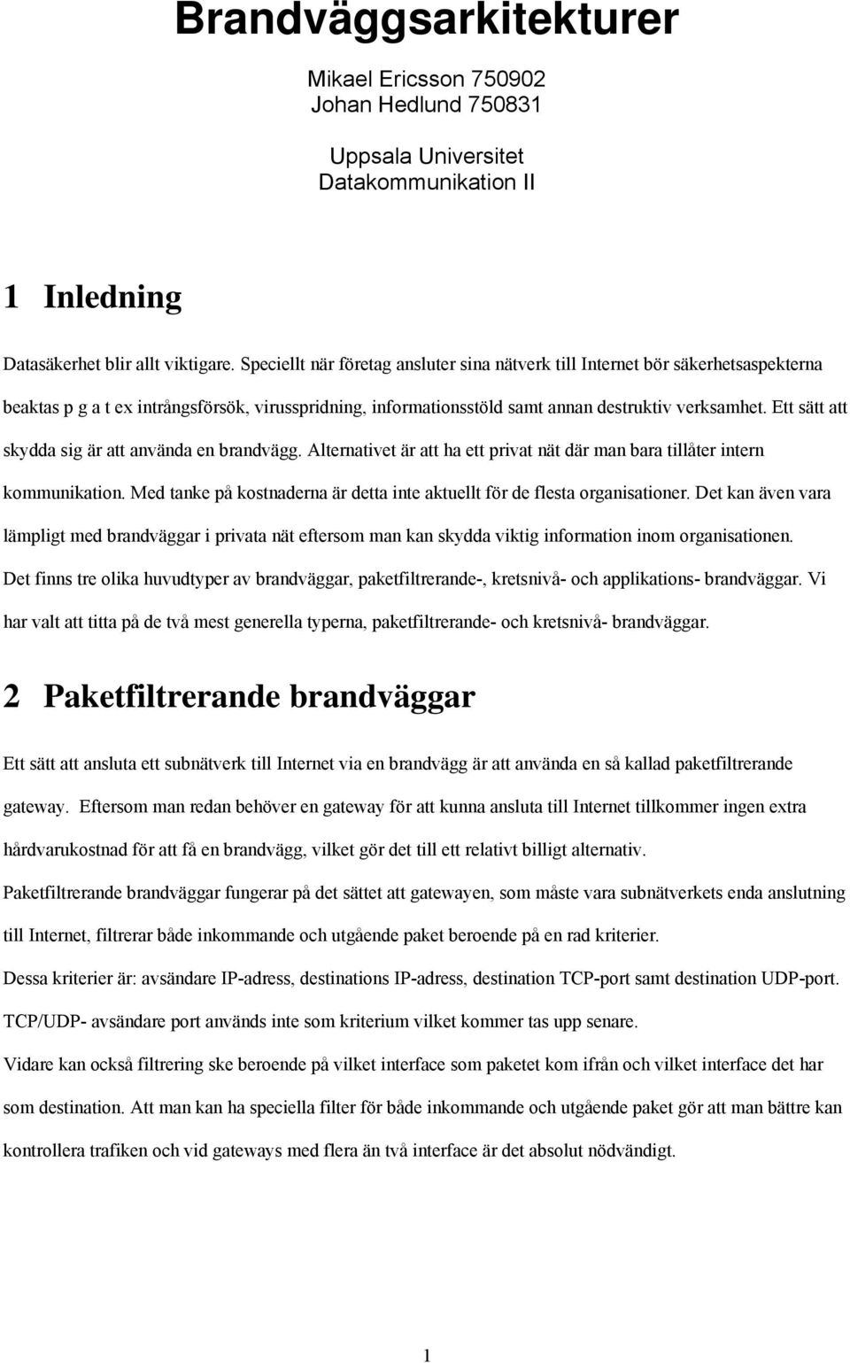 Ett sätt att skydda sig är att använda en brandvägg. Alternativet är att ha ett privat nät där man bara tillåter intern kommunikation.