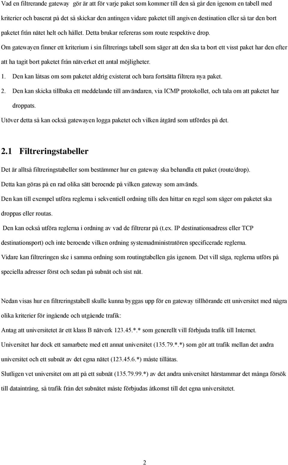 Om gatewayen finner ett kriterium i sin filtrerings tabell som säger att den ska ta bort ett visst paket har den efter att ha tagit bort paketet från nätverket ett antal möjligheter. 1.