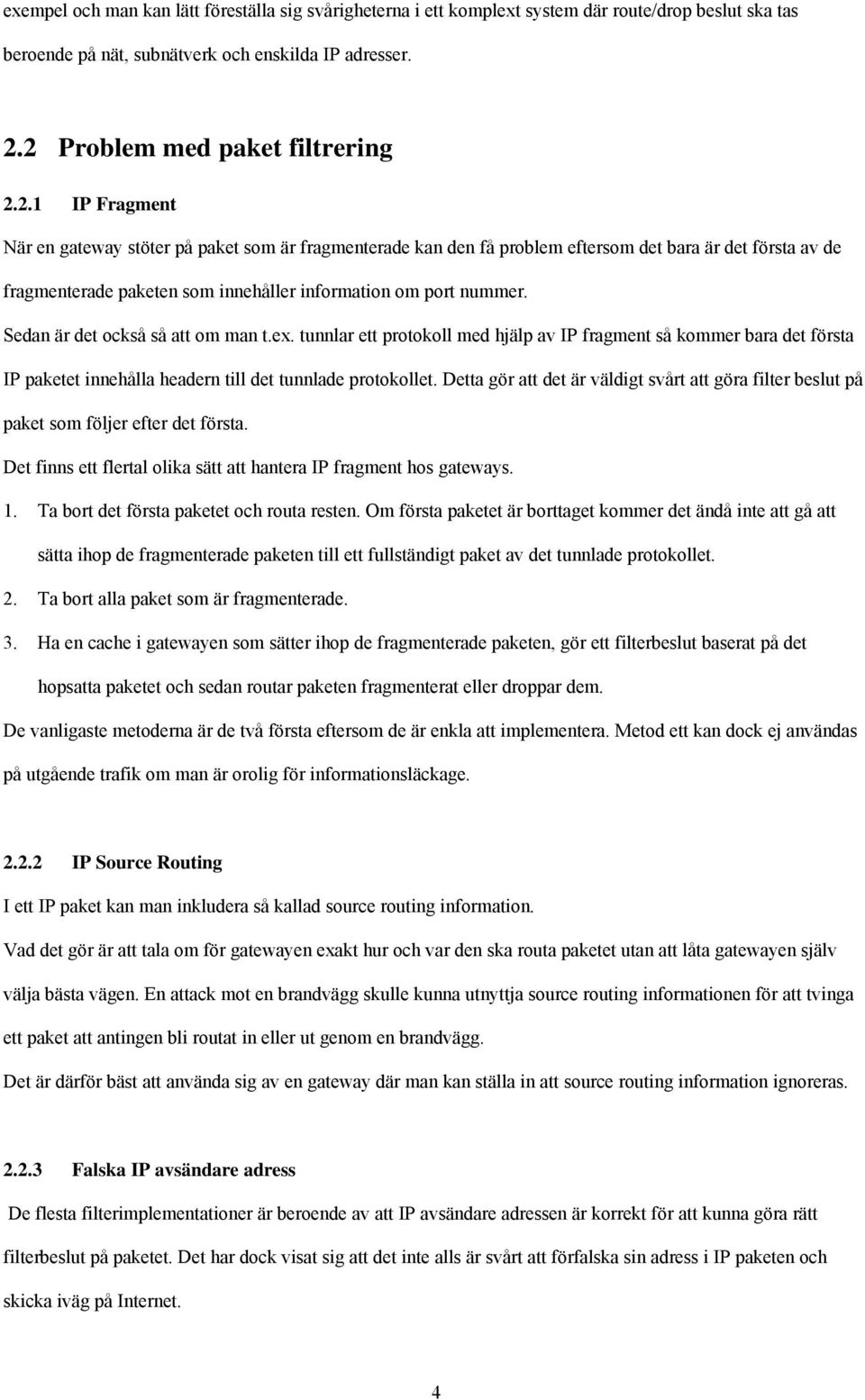 Sedan är det också så att om man t.ex. tunnlar ett protokoll med hjälp av IP fragment så kommer bara det första IP paketet innehålla headern till det tunnlade protokollet.