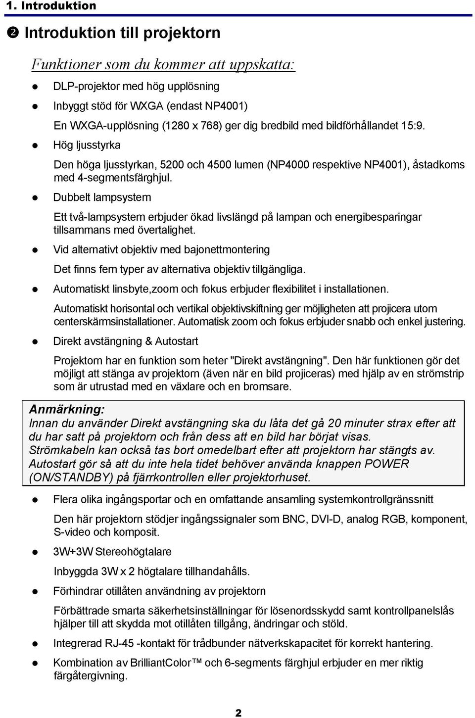 Dubbelt lampsystem Ett två-lampsystem erbjuder ökad livslängd på lampan och energibesparingar tillsammans med övertalighet.