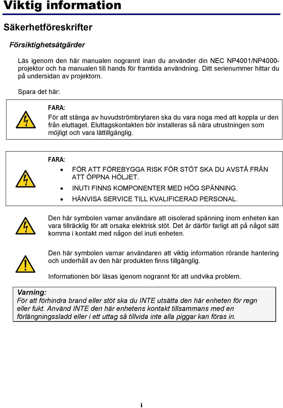 Eluttagskontakten bör installeras så nära utrustningen som möjligt och vara lättillgänglig. FARA: FÖR ATT FÖREBYGGA RISK FÖR STÖT SKA DU AVSTÅ FRÅN ATT ÖPPNA HÖLJET.