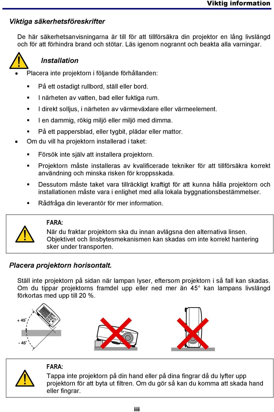 I direkt solljus, i närheten av värmeväxlare eller värmeelement. I en dammig, rökig miljö eller miljö med dimma. På ett pappersblad, eller tygbit, plädar eller mattor.