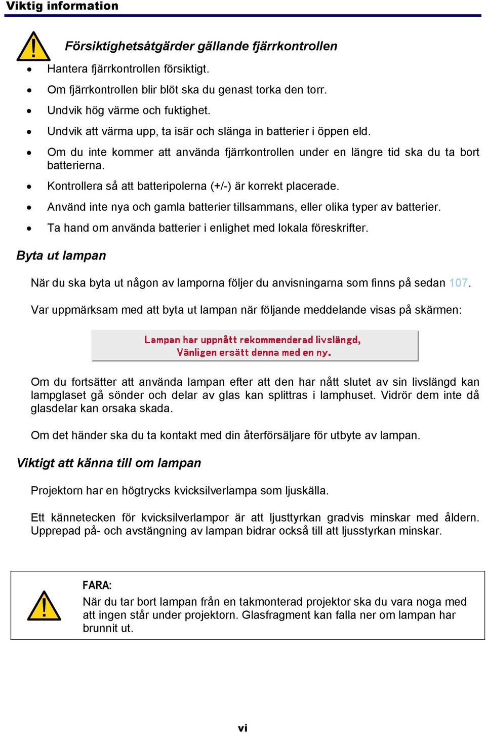 Kontrollera så att batteripolerna (+/-) är korrekt placerade. Använd inte nya och gamla batterier tillsammans, eller olika typer av batterier.