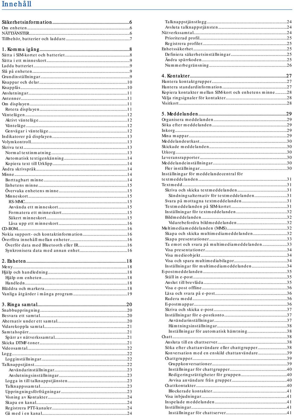 ..12 Vänteläge...12 Genvägar i vänteläge...12 Indikatorer på displayen...13 Volymkontroll...13 Skriva text...13 Normal textinmatning...13 Automatisk textigenkänning...14 Kopiera text till Urklipp.