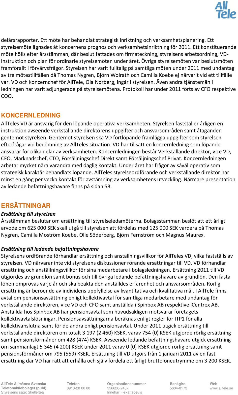 Övriga styrelsemöten var beslutsmöten framförallt i förvärvsfrågor.