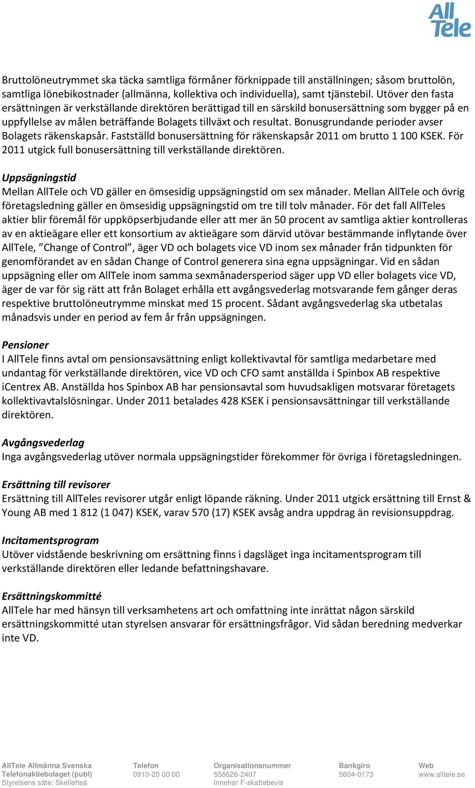 Bonusgrundande perioder avser Bolagets räkenskapsår. Fastställd bonusersättning för räkenskapsår 2011 om brutto 1 100 KSEK. För 2011 utgick full bonusersättning till verkställande direktören.