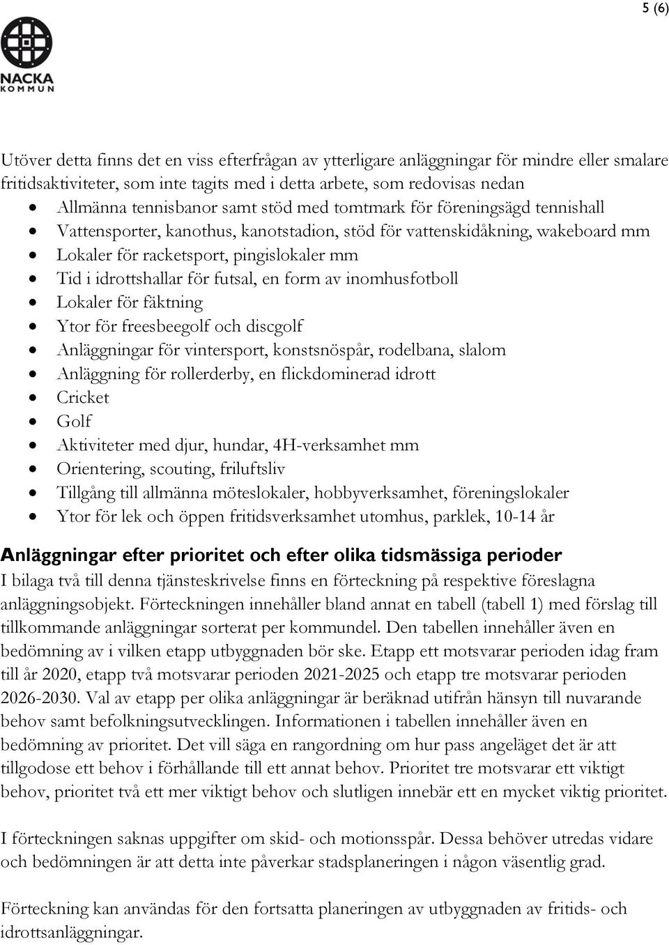 futsal, en form av inomhusfotboll Lokaler för fäktning Ytor för freesbeegolf och discgolf Anläggningar för vintersport, konstsnöspår, rodelbana, slalom Anläggning för rollerderby, en flickdominerad