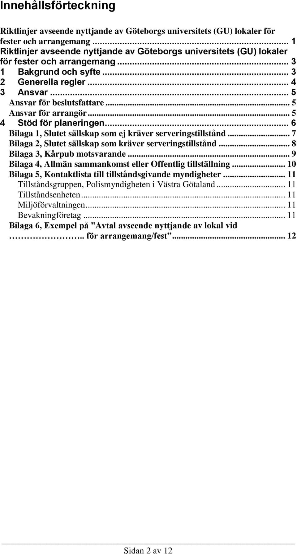 .. 5 Ansvar för arrangör... 5 4 Stöd för planeringen... 6 Bilaga 1, Slutet sällskap som ej kräver serveringstillstånd... 7 Bilaga 2, Slutet sällskap som kräver serveringstillstånd.