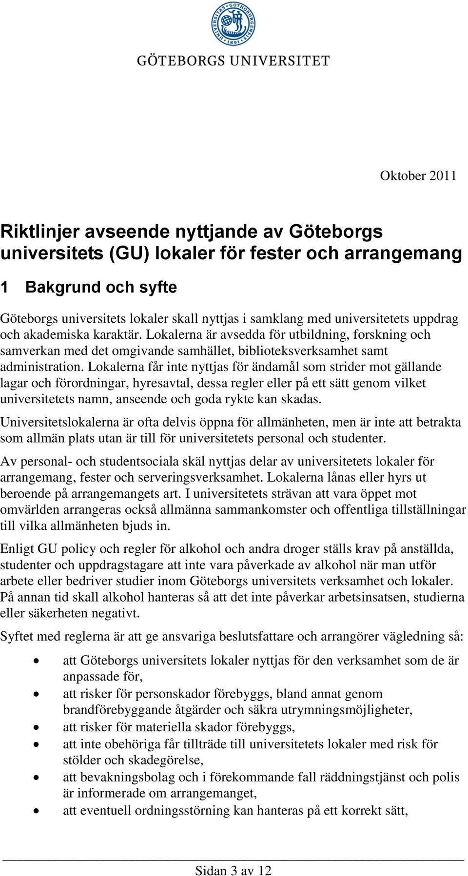 Lokalerna får inte nyttjas för ändamål som strider mot gällande lagar och förordningar, hyresavtal, dessa regler eller på ett sätt genom vilket universitetets namn, anseende och goda rykte kan skadas.