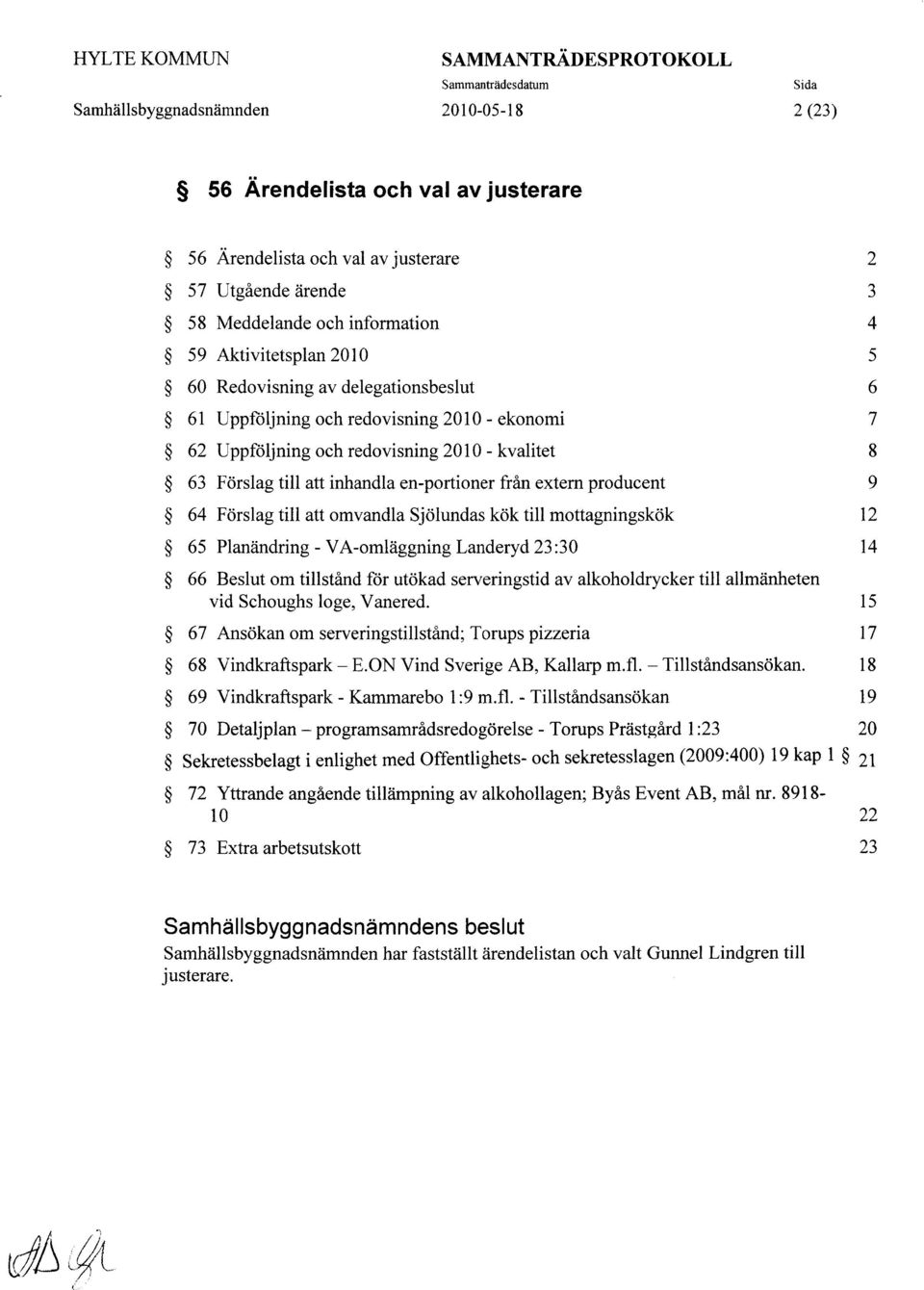 kök till mottagningskök 12 65 Planändring - VA-omläggning Landeryd 23:30 14 66 Beslut om tillstånd för utökad serveringstid av alkoholdrycker till allmänheten vid Schoughs loge, Vanered.