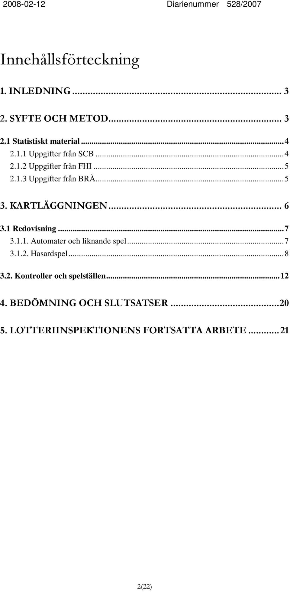 ..7 3.1.1. Automater och liknande spel...7 3.1.2. Hasardspel...8 3.2. Kontroller och spelställen.