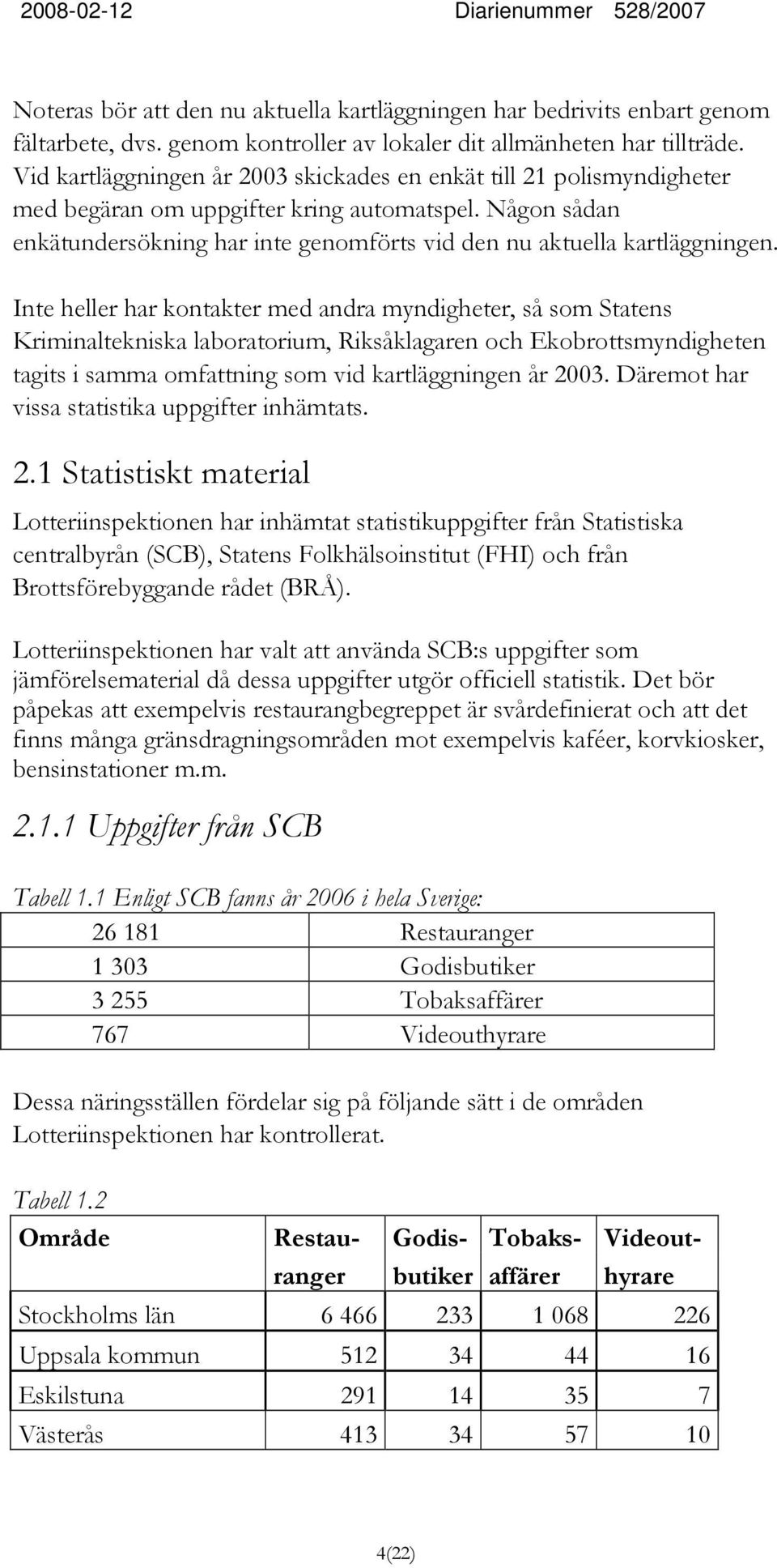 Inte heller har kontakter med andra myndigheter, så som Statens Kriminaltekniska laboratorium, Riksåklagaren och Ekobrottsmyndigheten tagits i samma omfattning som vid kartläggningen år 2003.