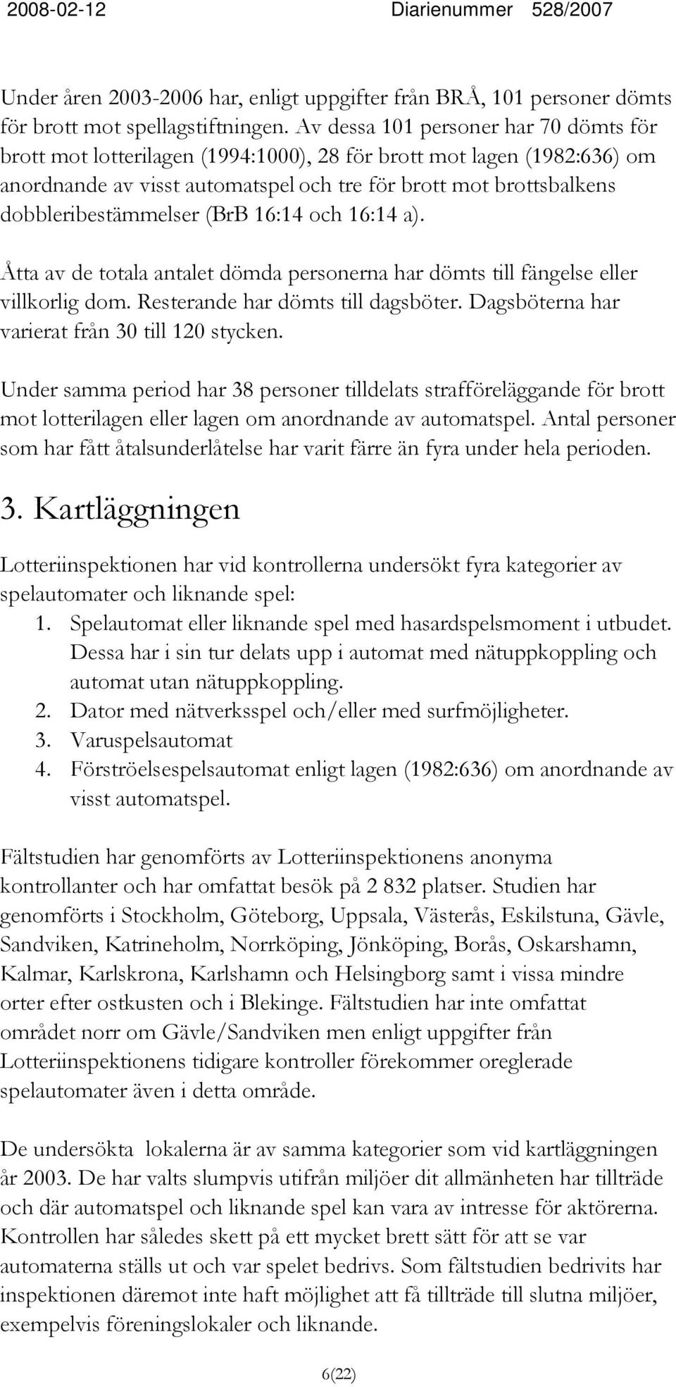 dobbleribestämmelser (BrB 16:14 och 16:14 a). Åtta av de totala antalet dömda personerna har dömts till fängelse eller villkorlig dom. Resterande har dömts till dagsböter.