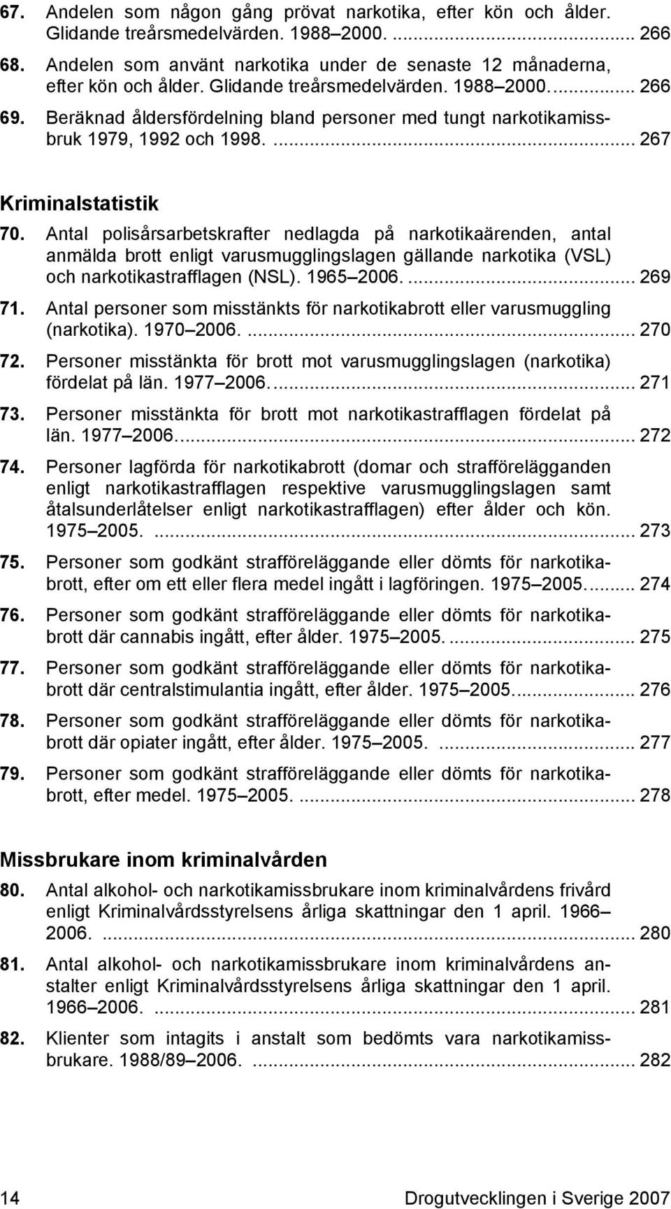 Antal polisårsarbetskrafter nedlagda på narkotikaärenden, antal anmälda brott enligt varusmugglingslagen gällande narkotika (VSL) och narkotikastrafflagen (NSL). 1965 2006.... 269 71.