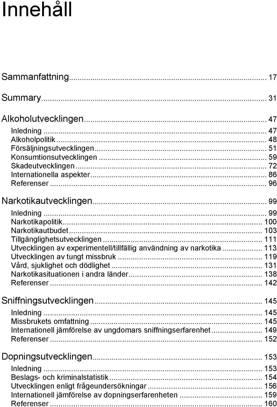 .. 111 Utvecklingen av experimentell/tillfällig användning av narkotika... 113 Utvecklingen av tungt missbruk... 119 Vård, sjuklighet och dödlighet... 131 Narkotikasituationen i andra länder.