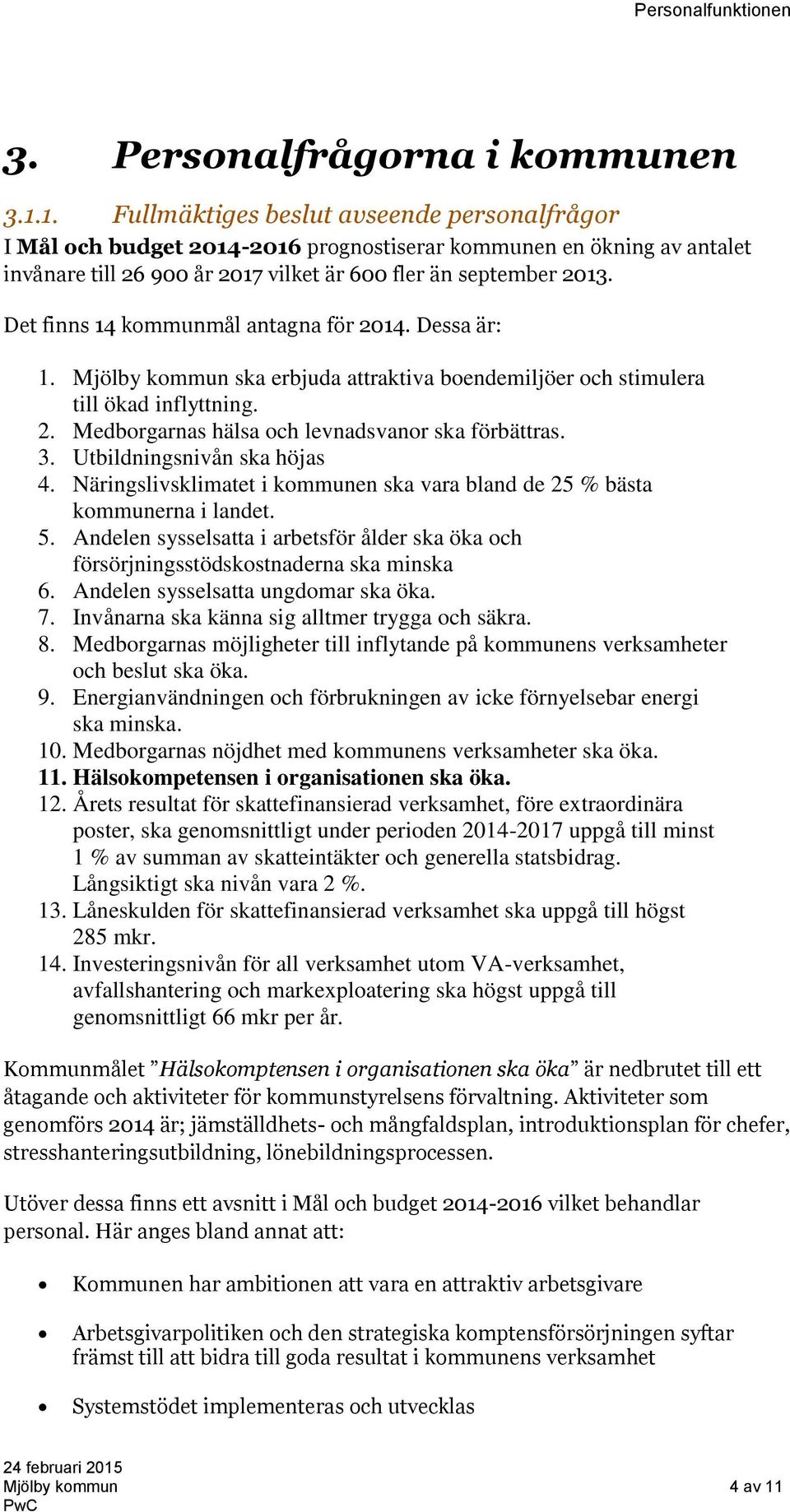 Det finns 14 kommunmål antagna för 2014. Dessa är: 1. Mjölby kommun ska erbjuda attraktiva boendemiljöer och stimulera till ökad inflyttning. 2. Medborgarnas hälsa och levnadsvanor ska förbättras. 3.