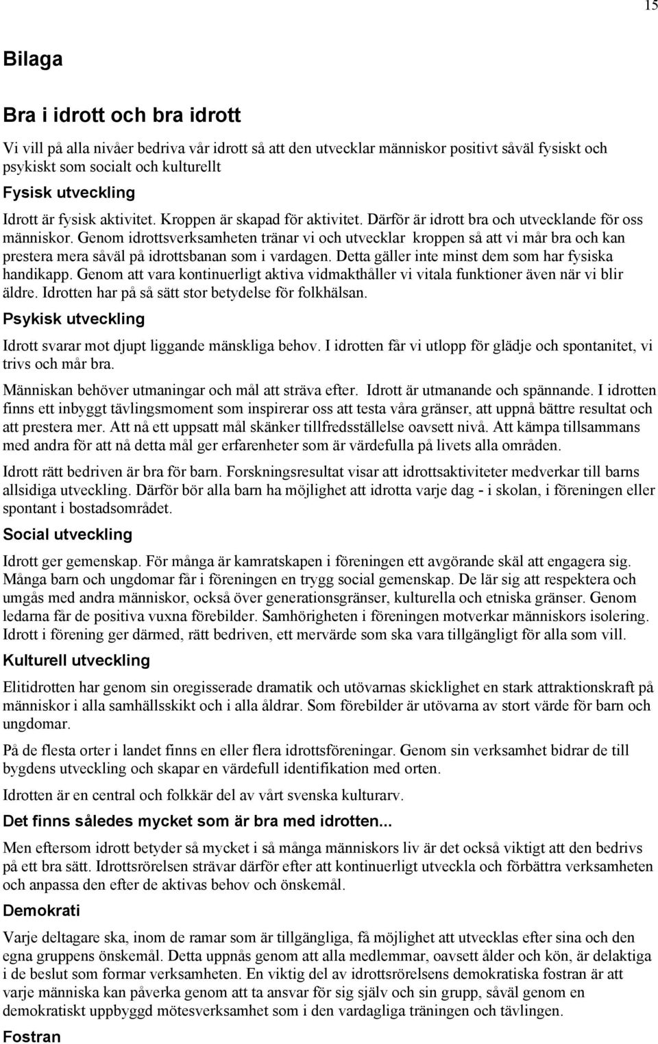 Genom idrottsverksamheten tränar vi och utvecklar kroppen så att vi mår bra och kan prestera mera såväl på idrottsbanan som i vardagen. Detta gäller inte minst dem som har fysiska handikapp.