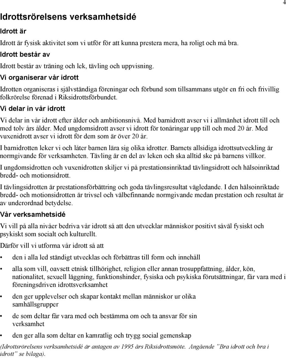 Vi organiserar vår idrott Idrotten organiseras i självständiga föreningar och förbund som tillsammans utgör en fri och frivillig folkrörelse förenad i Riksidrottsförbundet.