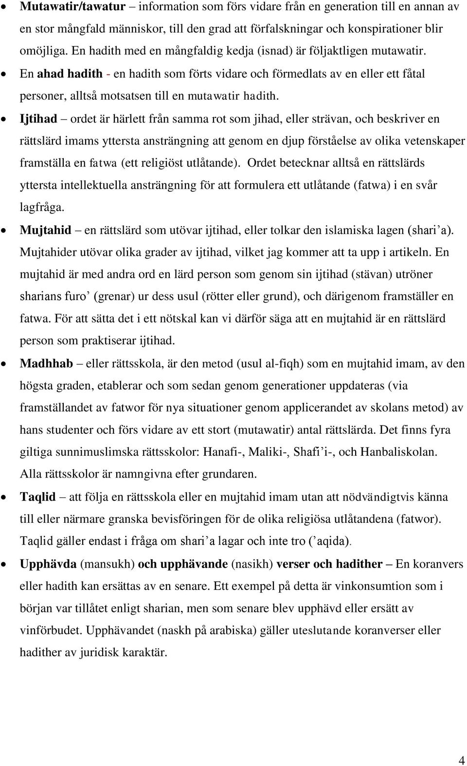 En ahad hadith - en hadith som förts vidare och förmedlats av en eller ett fåtal personer, alltså motsatsen till en mutawatir hadith.