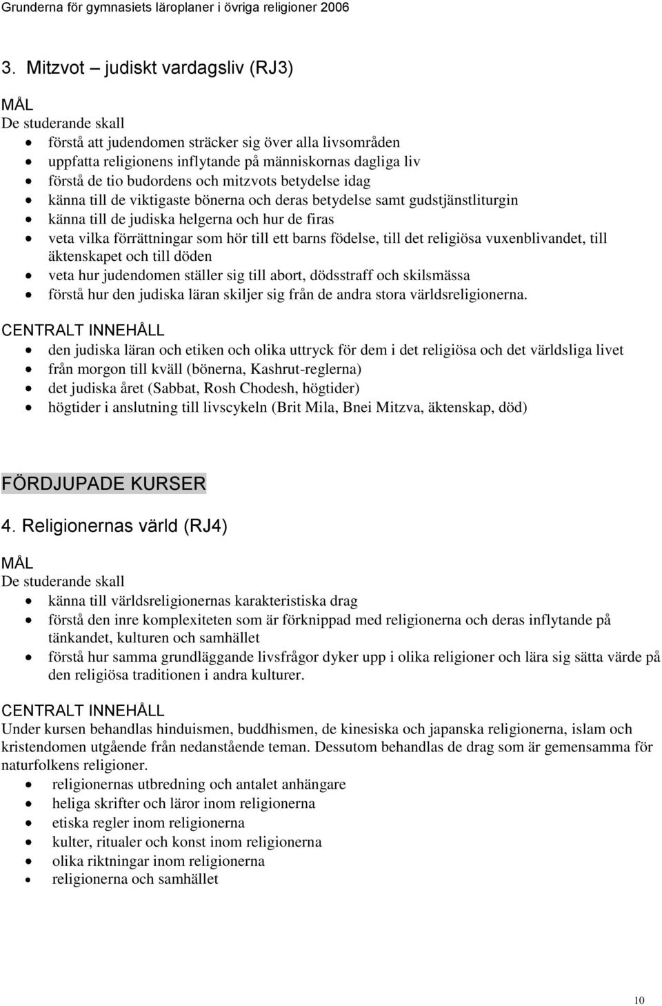 religiösa vuxenblivandet, till äktenskapet och till döden veta hur judendomen ställer sig till abort, dödsstraff och skilsmässa förstå hur den judiska läran skiljer sig från de andra stora