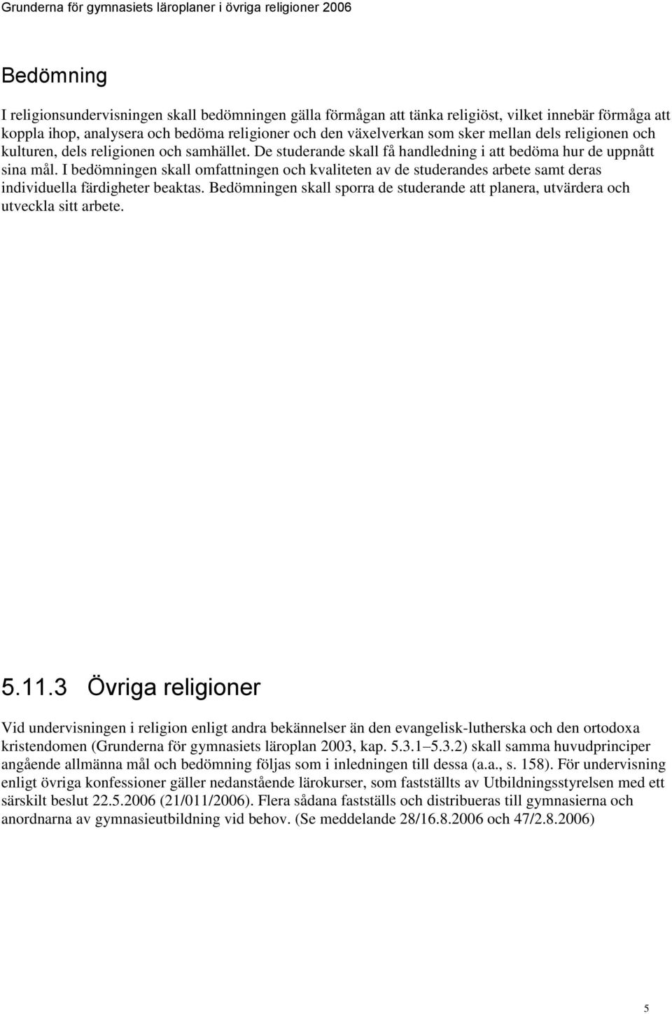 I bedömningen skall omfattningen och kvaliteten av de studerandes arbete samt deras individuella färdigheter beaktas.