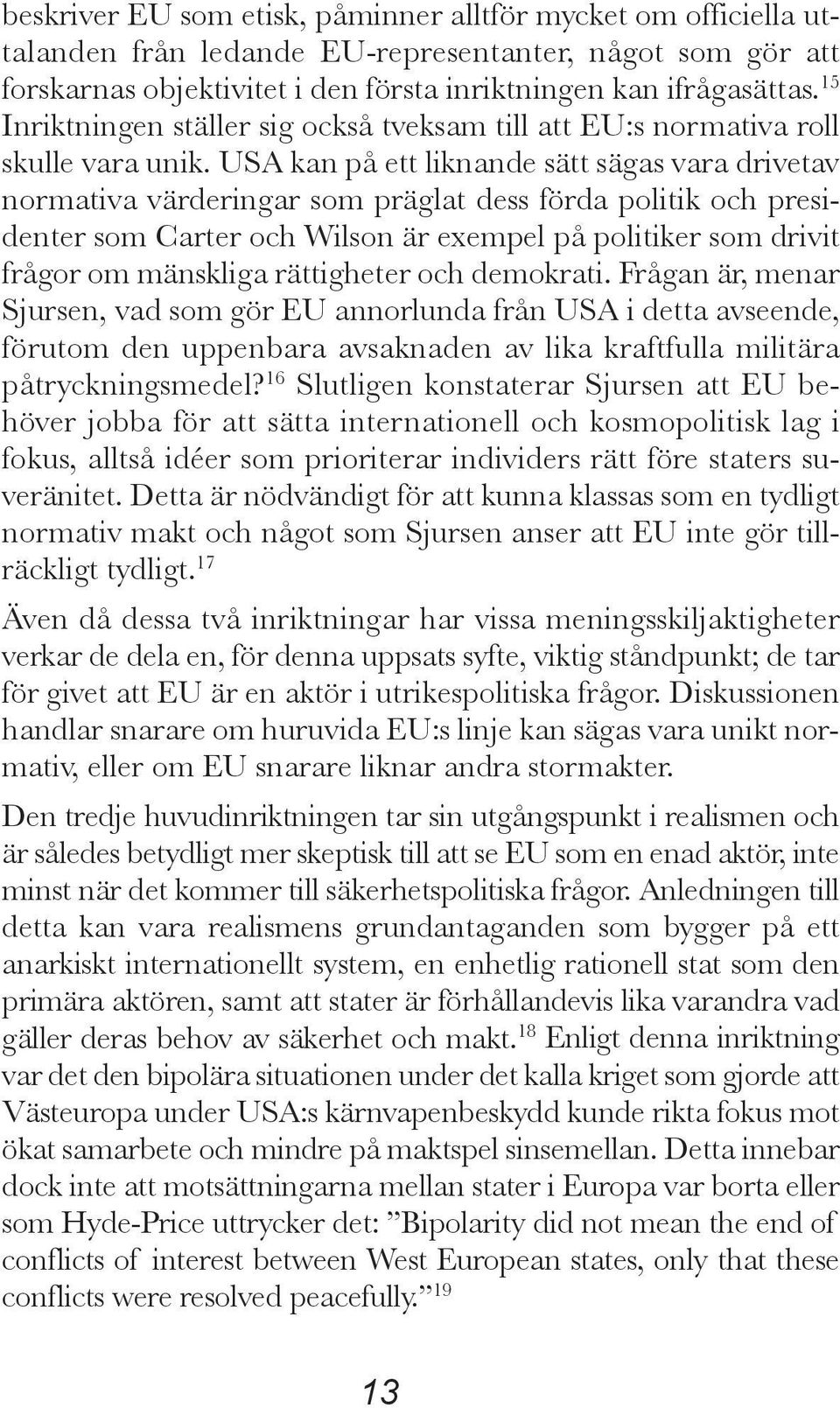 USA kan på ett liknande sätt sägas vara drivetav normativa värderingar som präglat dess förda politik och presidenter som Carter och Wilson är exempel på politiker som drivit frågor om mänskliga