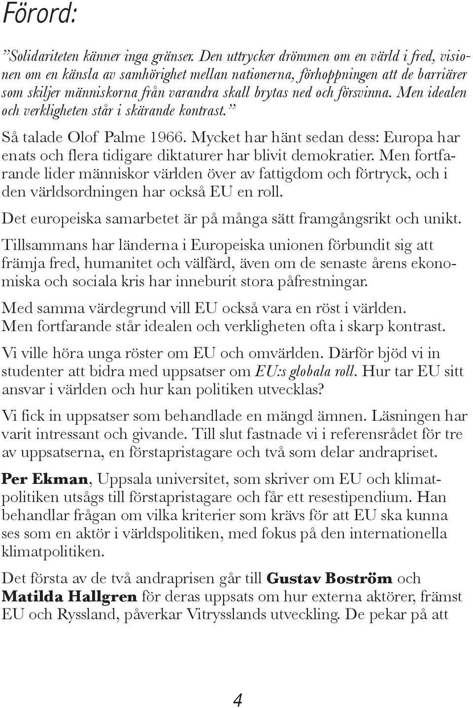 Men idealen och verkligheten står i skärande kontrast. Så talade Olof Palme 1966. Mycket har hänt sedan dess: Europa har enats och flera tidigare diktaturer har blivit demokratier.