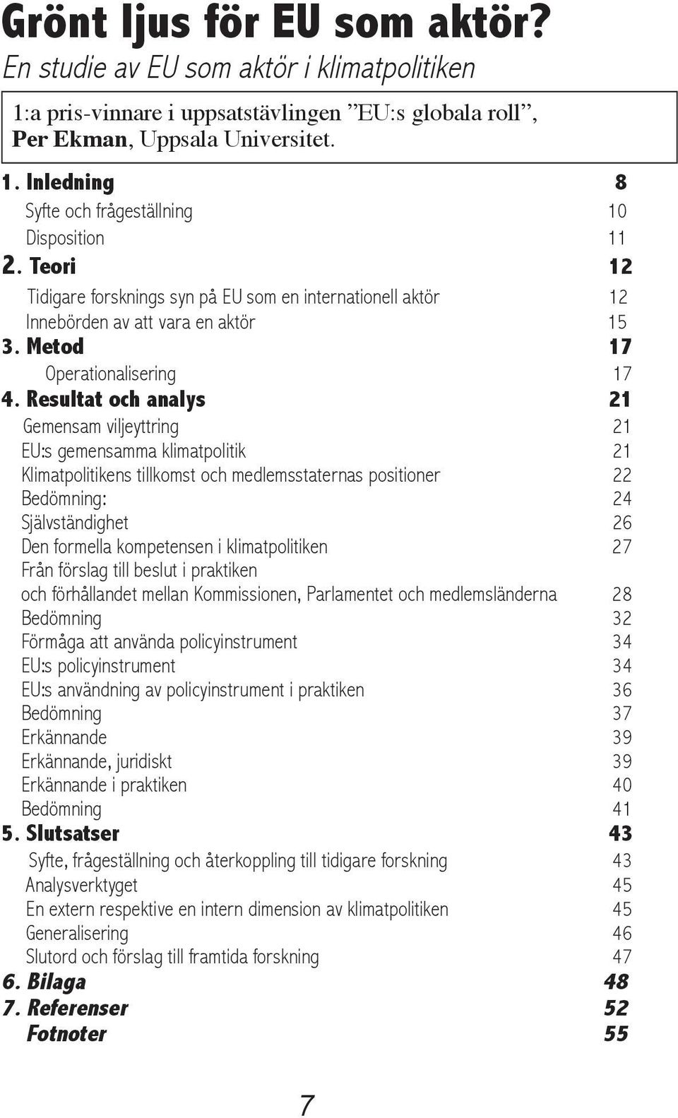 Resultat och analys 21 Gemensam viljeyttring 21 EU:s gemensamma klimatpolitik 21 Klimatpolitikens tillkomst och medlemsstaternas positioner 22 Bedömning: 24 Självständighet 26 Den formella