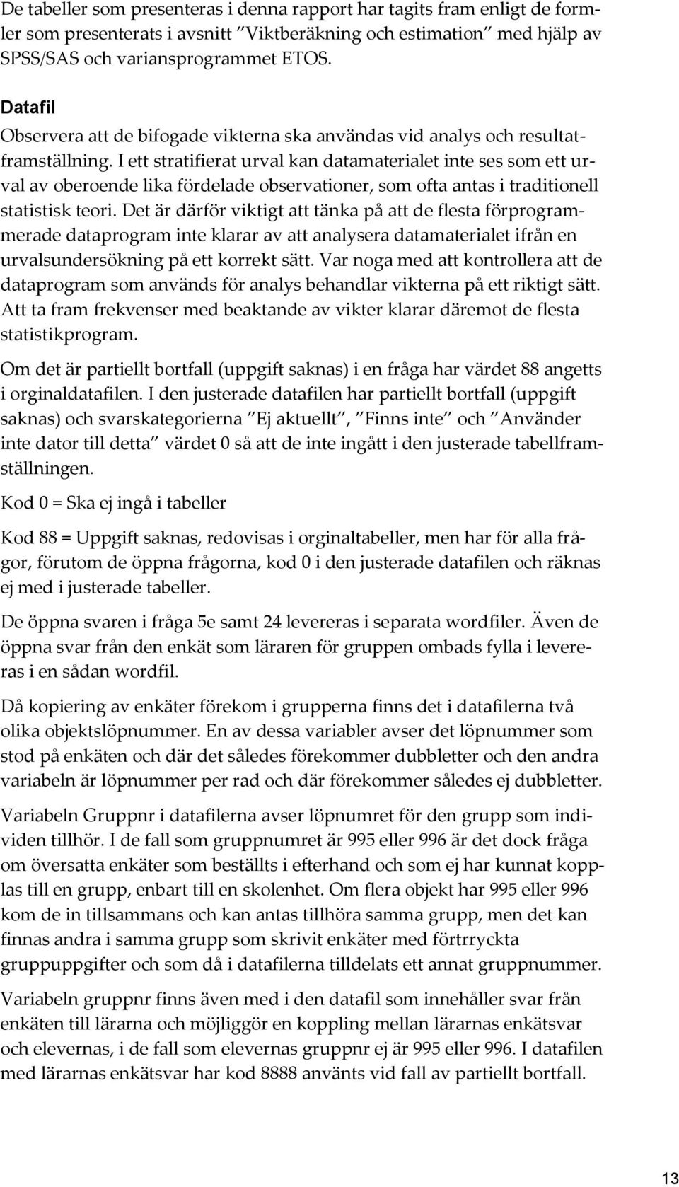 I ett stratifierat urval kan datamaterialet inte ses som ett urval av oberoende lika fördelade observationer, som ofta antas i traditionell statistisk teori.