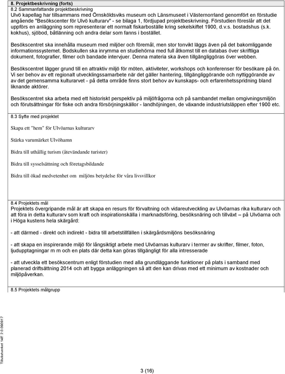 bilaga 1, fördjupad projektbeskrivning. Förstudien föreslår att det uppförs en anläggning som representerar ett normalt fiskarboställe kring sekelskiftet 19, d.v.s. bostadshus (s.k. kokhus), sjöbod, båtlänning och andra delar som fanns i bostället.