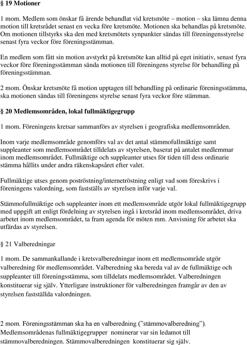 En medlem som fått sin motion avstyrkt på kretsmöte kan alltid på eget initiativ, senast fyra veckor före föreningsstämman sända motionen till föreningens styrelse för behandling på föreningsstämman.