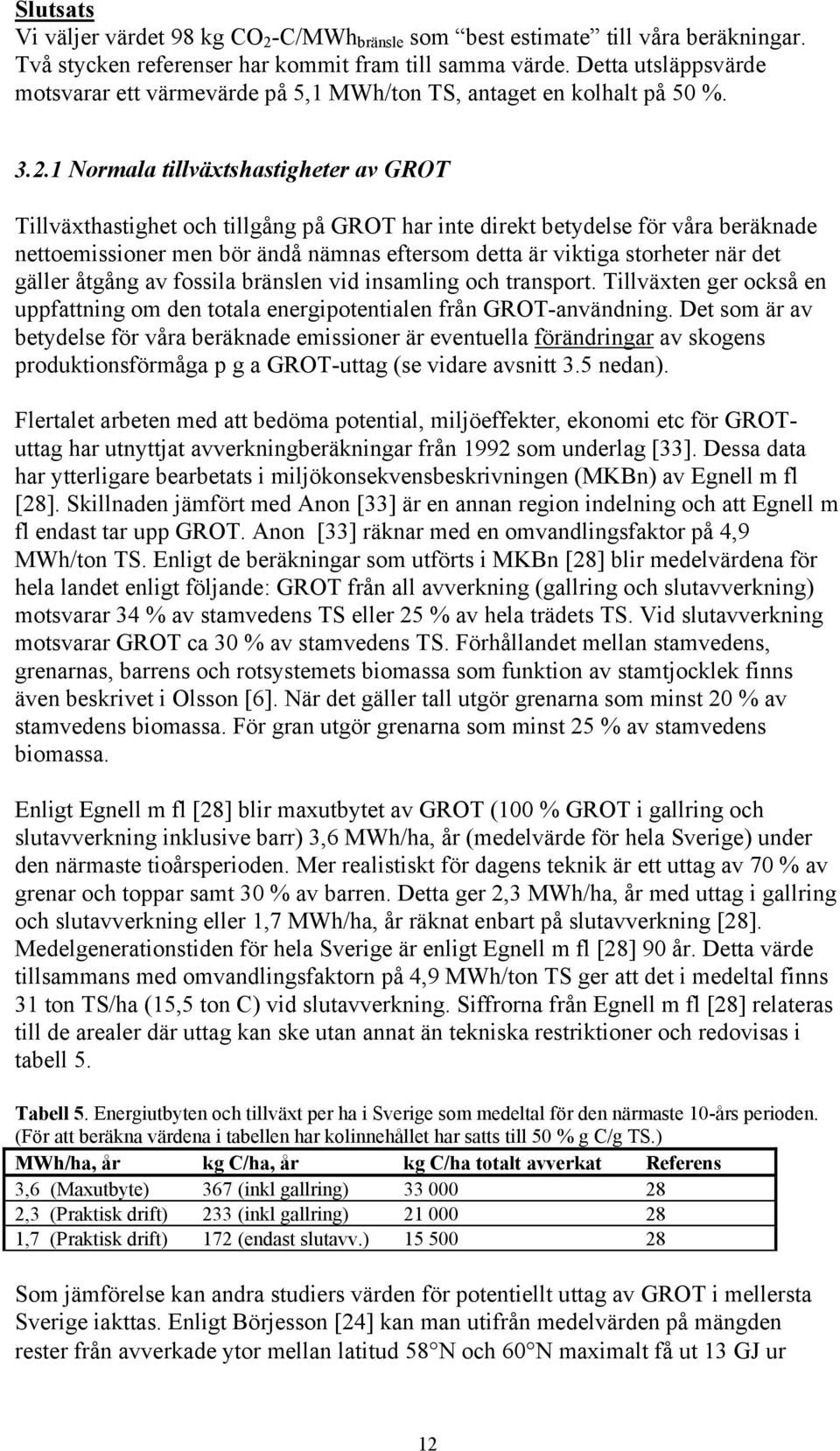 1 Normala tillväxtshastigheter av GROT Tillväxthastighet och tillgång på GROT har inte direkt betydelse för våra beräknade nettoemissioner men bör ändå nämnas eftersom detta är viktiga storheter när