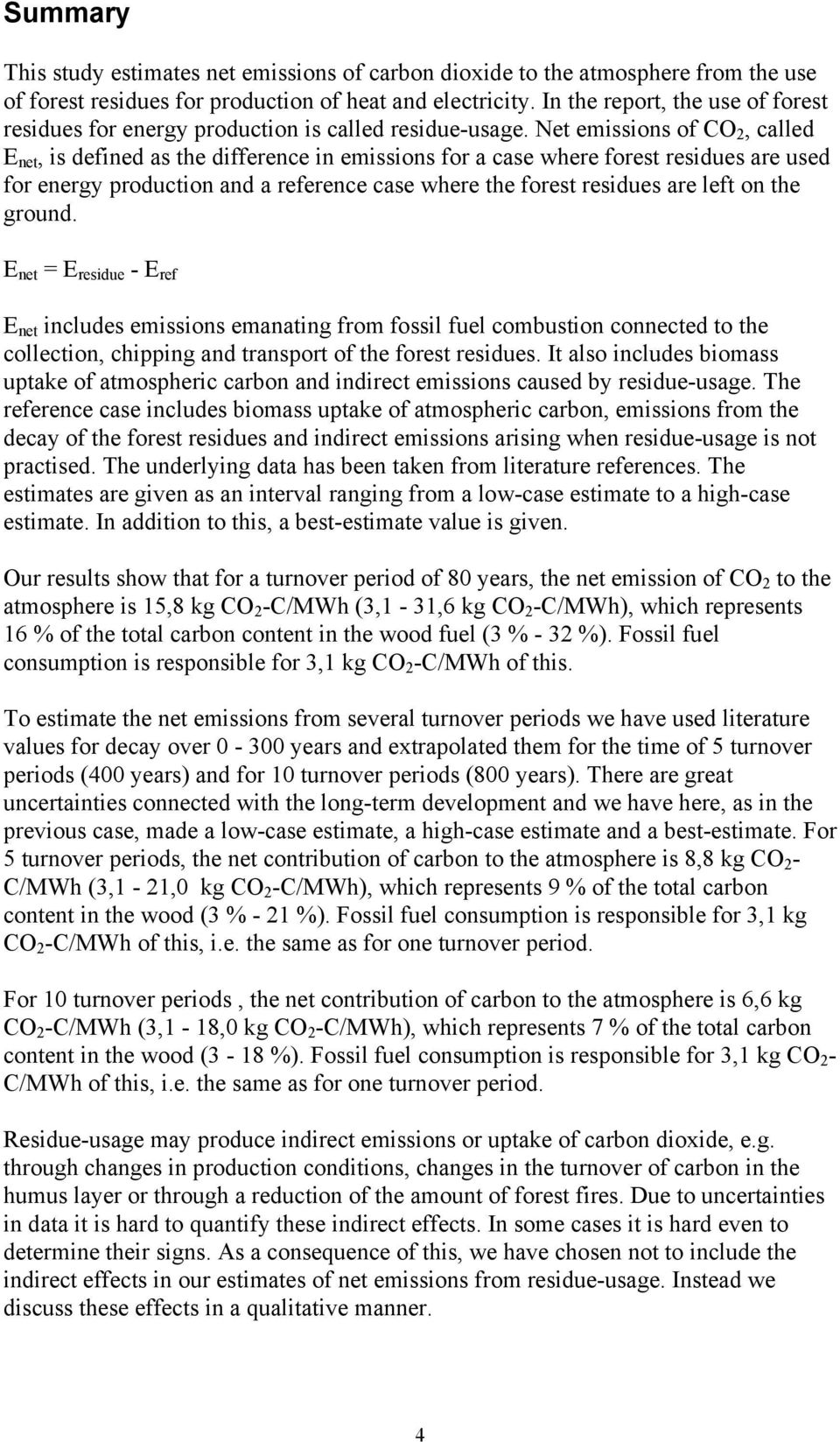Net emissions of CO 2, called E net, is defined as the difference in emissions for a case where forest residues are used for energy production and a reference case where the forest residues are left