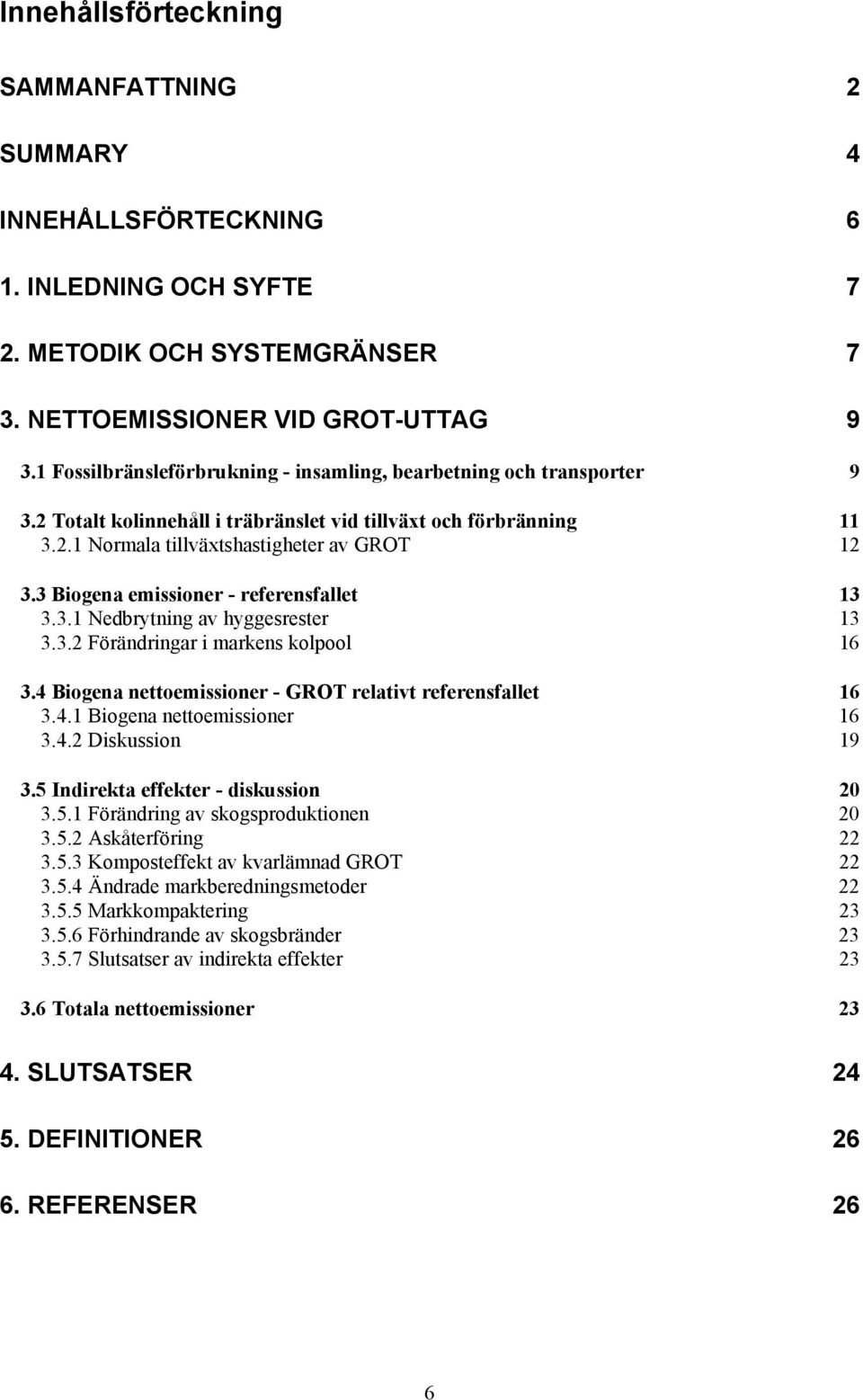 3 Biogena emissioner - referensfallet 13 3.3.1 Nedbrytning av hyggesrester 13 3.3.2 Förändringar i markens kolpool 16 3.4 Biogena nettoemissioner - GROT relativt referensfallet 16 3.4.1 Biogena nettoemissioner 16 3.