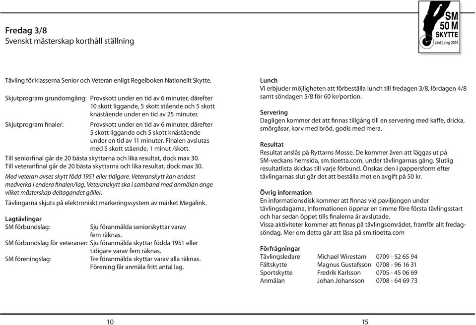 Skjutprogram finaler: Provskott under en tid av 6 minuter, därefter 5 skott liggande och 5 skott knästående under en tid av 11 minuter. Finalen avslutas med 5 skott stående, 1 minut /skott.