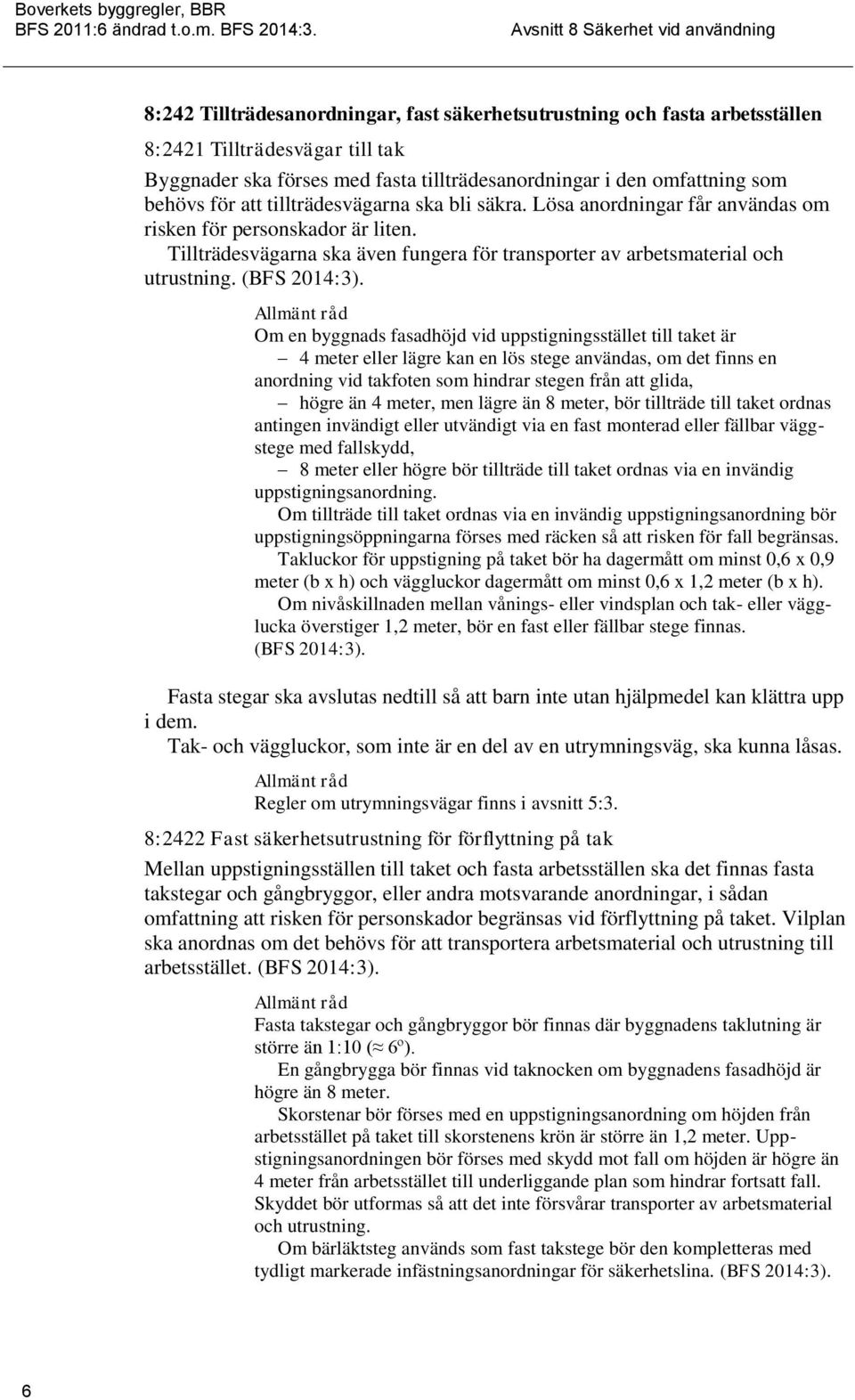 Om en byggnads fasadhöjd vid uppstigningsstället till taket är 4 meter eller lägre kan en lös stege användas, om det finns en anordning vid takfoten som hindrar stegen från att glida, högre än 4