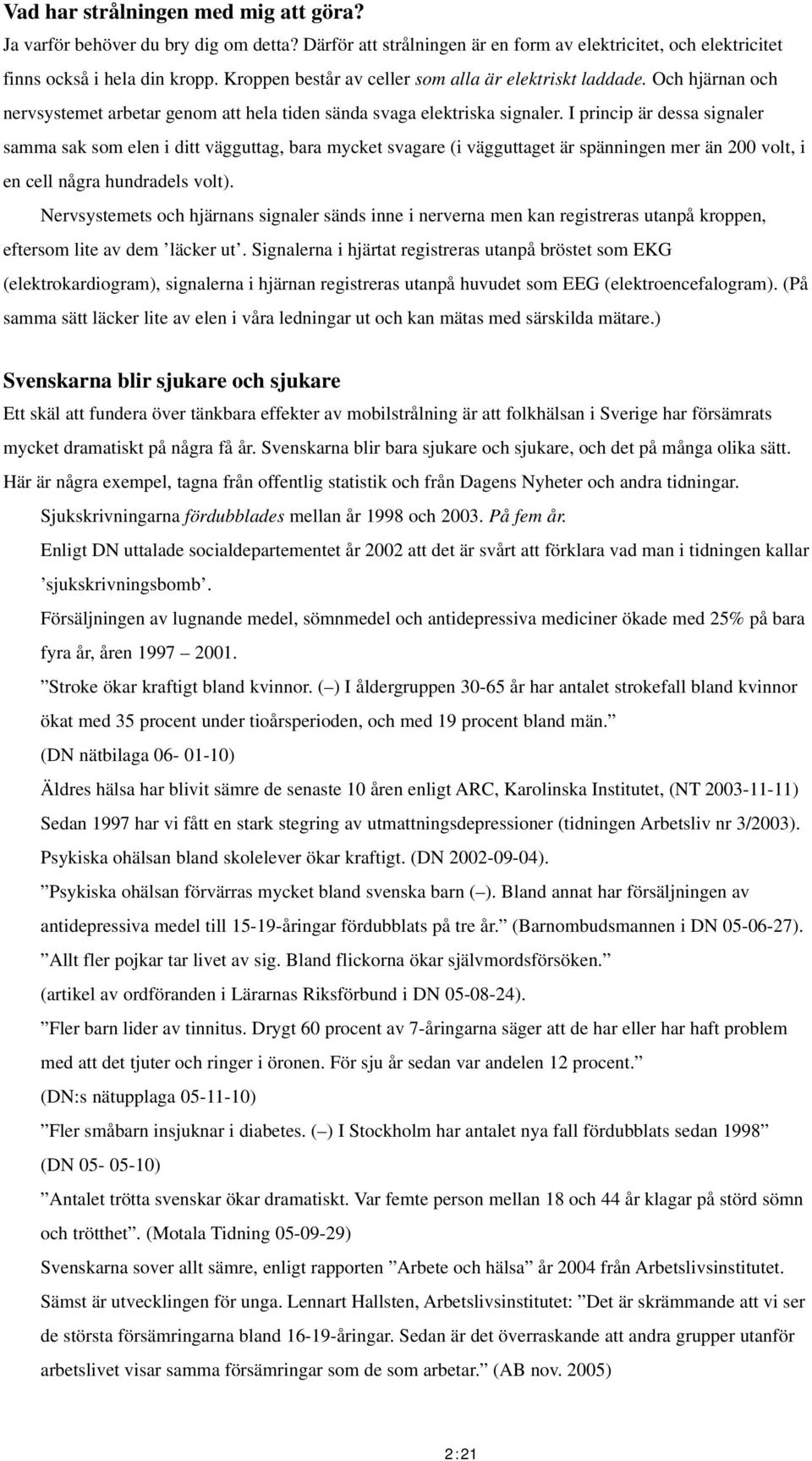 I princip är dessa signaler samma sak som elen i ditt vägguttag, bara mycket svagare (i vägguttaget är spänningen mer än 200 volt, i en cell några hundradels volt).