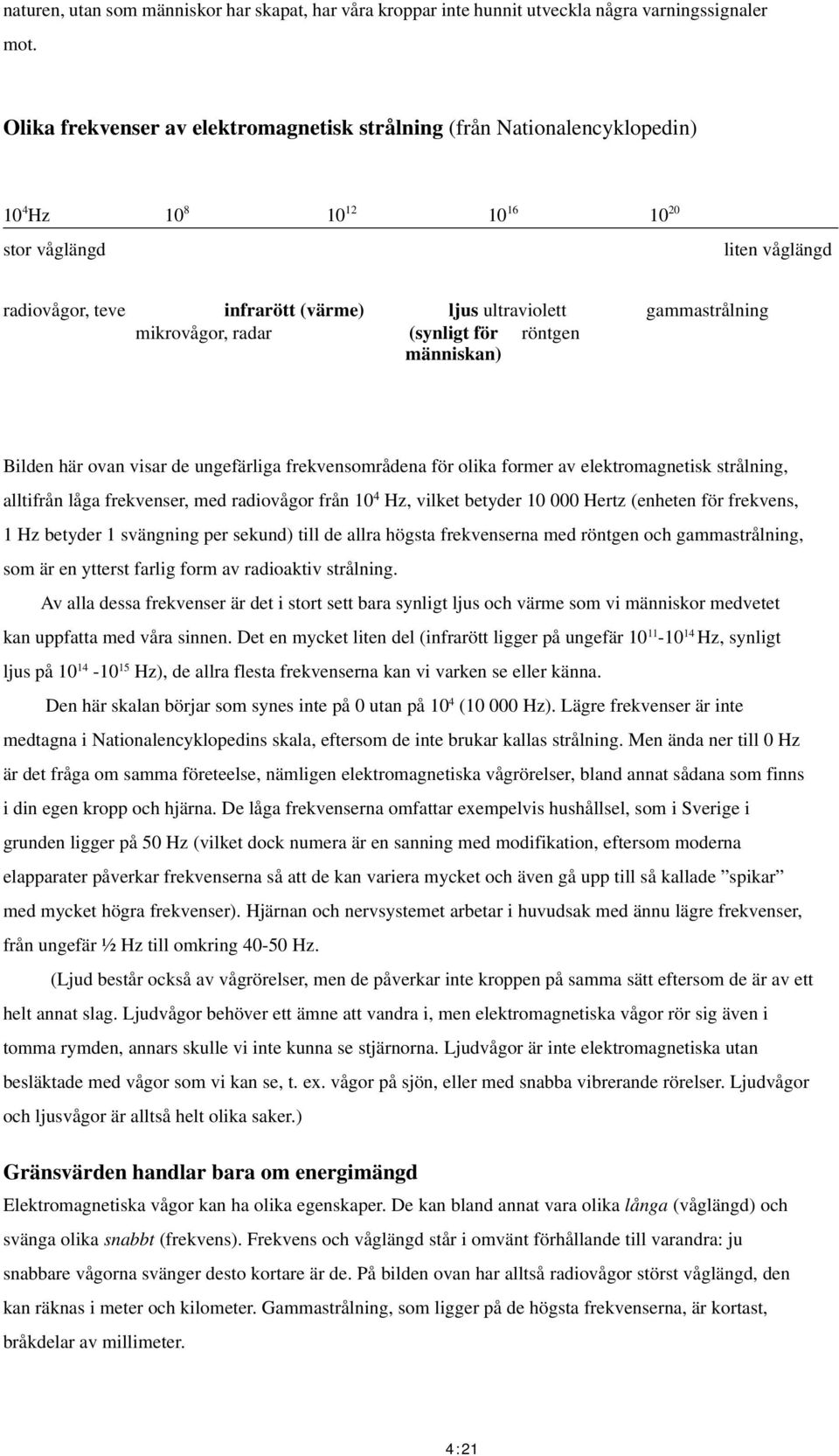 gammastrålning mikrovågor, radar (synligt för röntgen människan) Bilden här ovan visar de ungefärliga frekvensområdena för olika former av elektromagnetisk strålning, alltifrån låga frekvenser, med