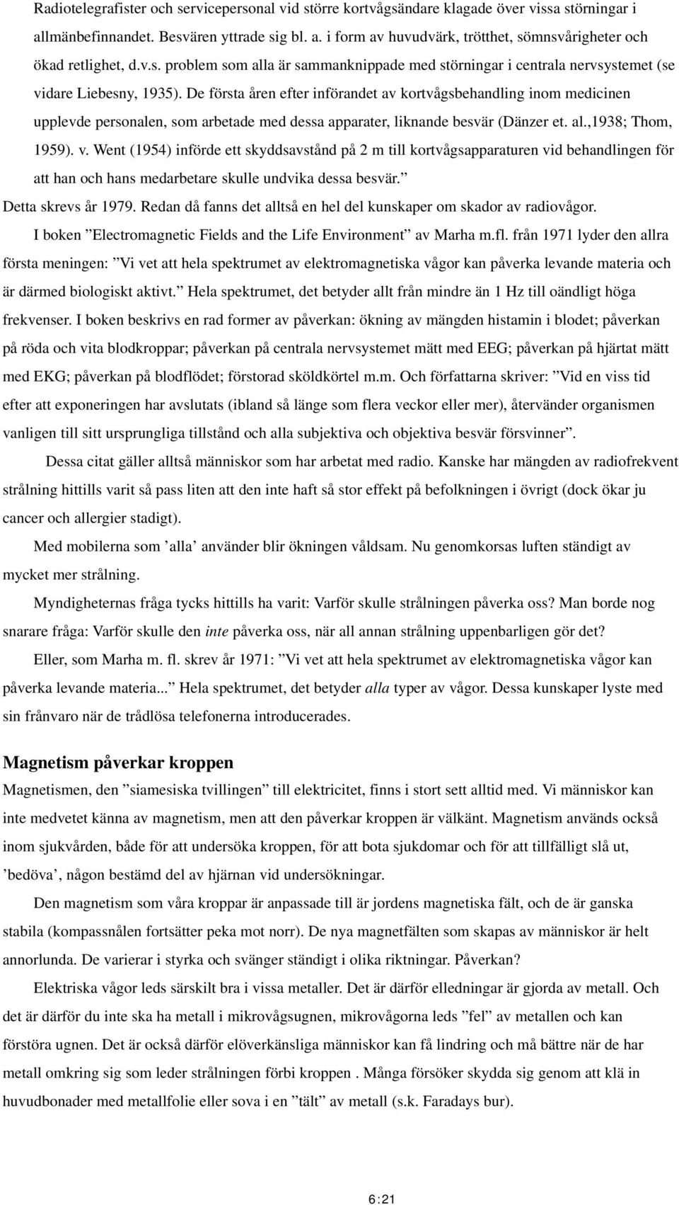 De första åren efter införandet av kortvågsbehandling inom medicinen upplevde personalen, som arbetade med dessa apparater, liknande besvär (Dänzer et. al.,1938; Thom, 1959). v.