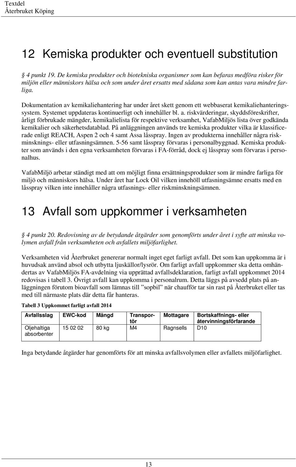 Dokumentation av kemikaliehantering har under året skett genom ett webbaserat kemikaliehanteringssystem. Systemet uppdateras kontinuerligt och innehåller bl. a. riskvärderingar, skyddsföreskrifter, årligt förbrukade mängder, kemikalielista för respektive verksamhet, VafabMiljös lista över godkända kemikalier och säkerhetsdatablad.