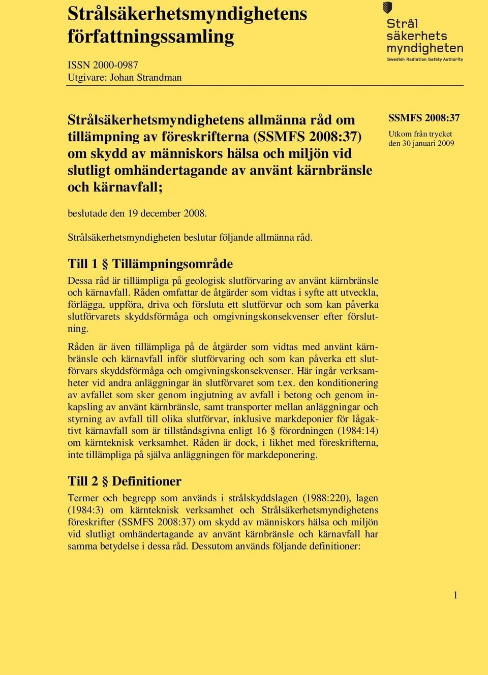 Strålsäkerhetsmyndigheten beslutar följande allmänna råd. Till 1 Tillämpningsområde Dessa råd är tillämpliga på geologisk slutförvaring av använt kärnbränsle och kärnavfall.