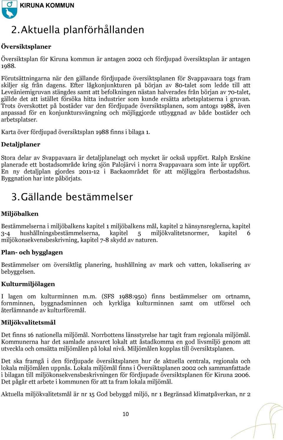 Efter lågkonjunkturen på början av 80-talet som ledde till att Leveäniemigruvan stängdes samt att befolkningen nästan halverades från början av 70-talet, gällde det att istället försöka hitta