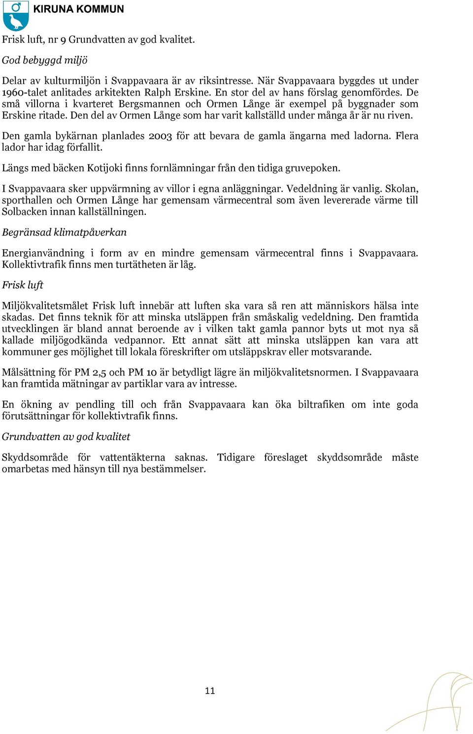 Den del av Ormen Långe som har varit kallställd under många år är nu riven. Den gamla bykärnan planlades 2003 för att bevara de gamla ängarna med ladorna. Flera lador har idag förfallit.