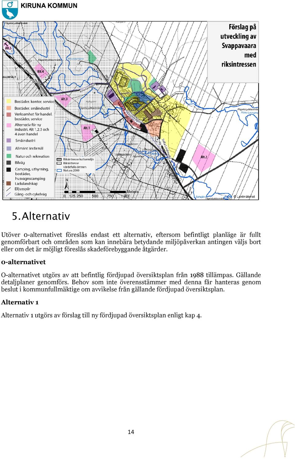 0-alternativet alternativet utgörs av att befintlig fördjupad översiktsplan från 1988 tillämpas. Gällande O-alternativet detaljplaner genomförs.