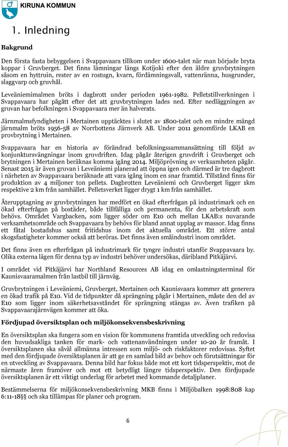 Leveäniemimalmen bröts i dagbrott under perioden 1961-1982. 1982. Pelletstillverkningen i Svappavaara har pågått efter det att gruvbrytningen lades ned.